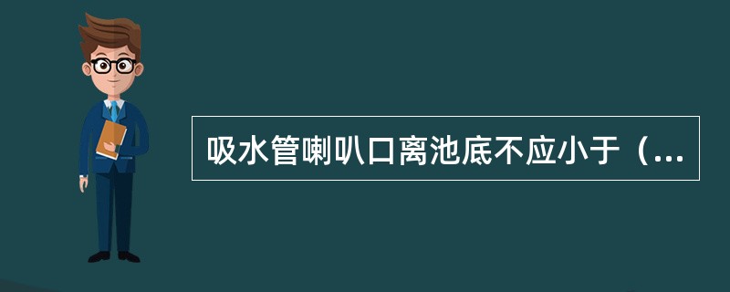 吸水管喇叭口离池底不应小于（）D。（D为吸水管喇叭口扩大部分的直径）