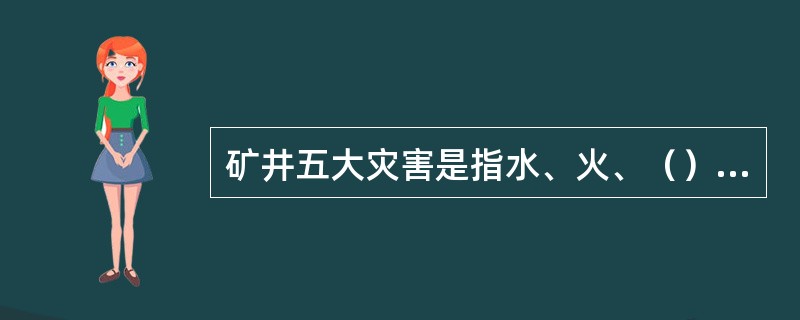 矿井五大灾害是指水、火、（）、煤尘、（）。