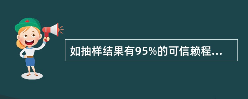 如抽样结果有95%的可信赖程度，则抽样结果有5%的可容忍误差。()