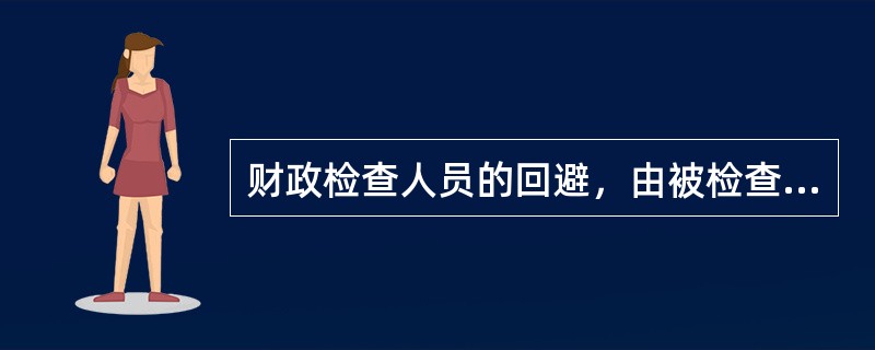 财政检查人员的回避，由被检查单位（人）决定。