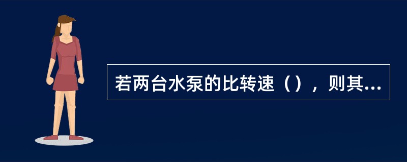 若两台水泵的比转速（），则其几何形状相似。