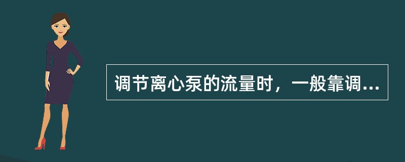 调节离心泵的流量时，一般靠调节（）的开度来实现。