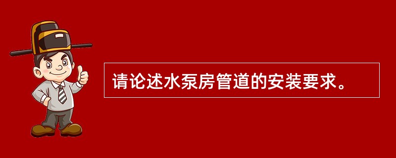 请论述水泵房管道的安装要求。