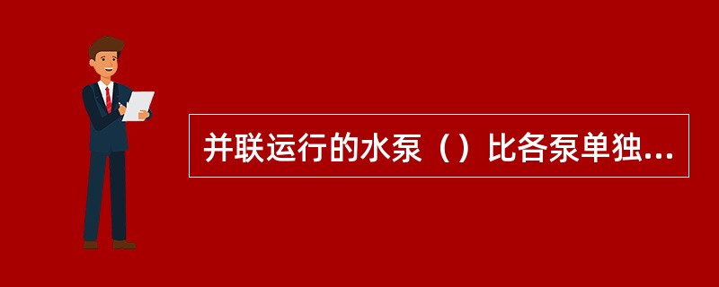 并联运行的水泵（）比各泵单独排水量（）小。