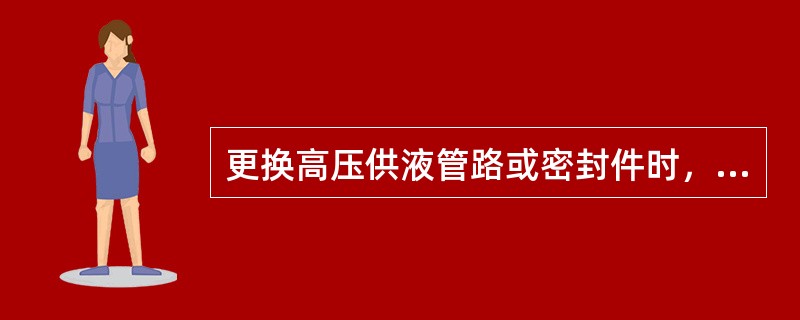 更换高压供液管路或密封件时，应（）。