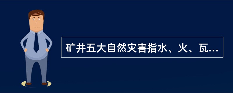 矿井五大自然灾害指水、火、瓦斯、煤尘、（）。