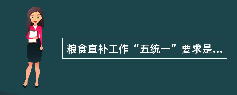 粮食直补工作“五统一”要求是（）。