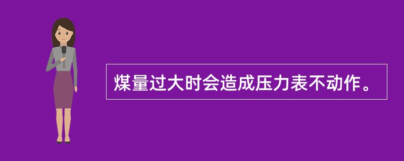 煤量过大时会造成压力表不动作。