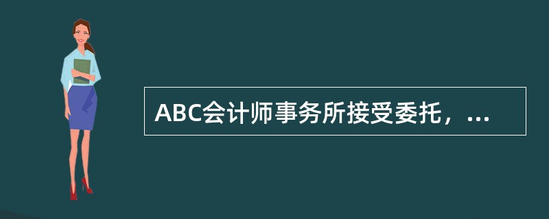 ABC会计师事务所接受委托，负责审计上市公司甲公司2011年度财务报表，在接受委