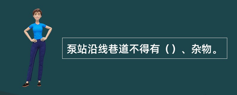 泵站沿线巷道不得有（）、杂物。