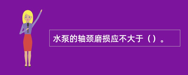 水泵的轴颈磨损应不大于（）。