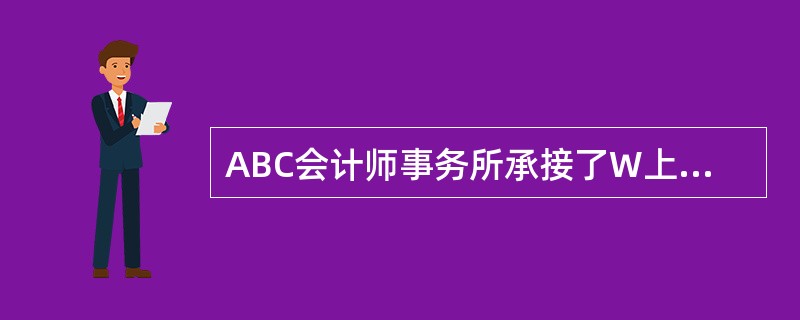 ABC会计师事务所承接了W上市公司的2010年度财务报表审计业务，U注册会计师负