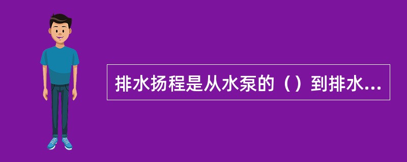 排水扬程是从水泵的（）到排水管的出口中心的垂直距离。