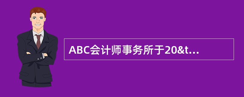 ABC会计师事务所于20×7年取得证券期货相关业务审计资格。为了尽快