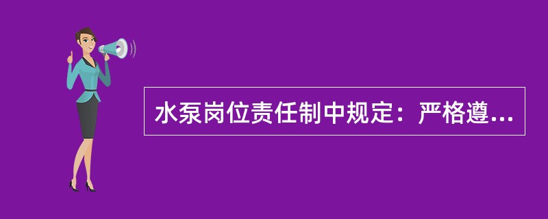 水泵岗位责任制中规定：严格遵守（）。