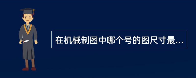 在机械制图中哪个号的图尺寸最小（）。