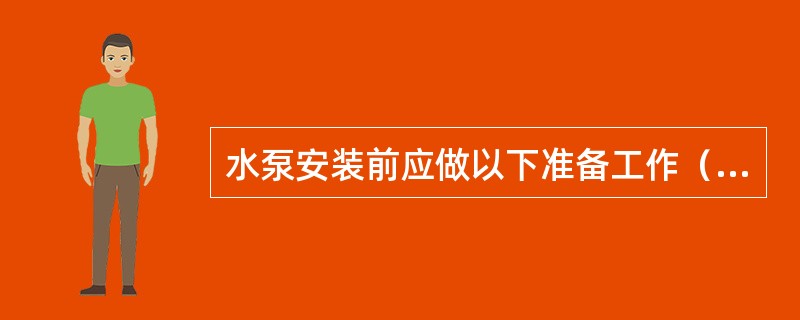 水泵安装前应做以下准备工作（）。