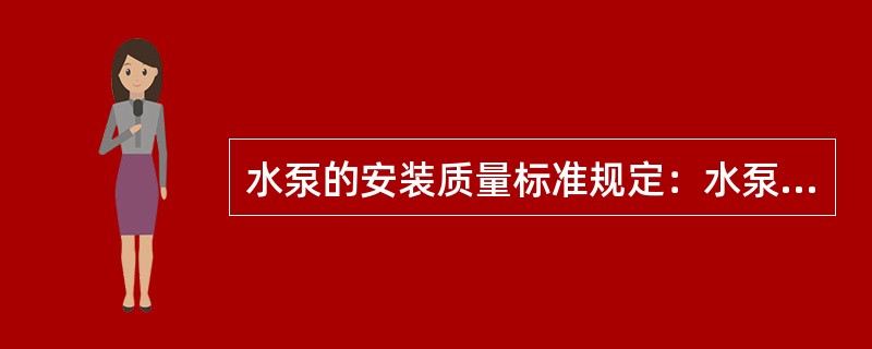 水泵的安装质量标准规定：水泵安装的允许偏差：中心线位置为（）；标高为±5。