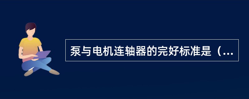 泵与电机连轴器的完好标准是（）。