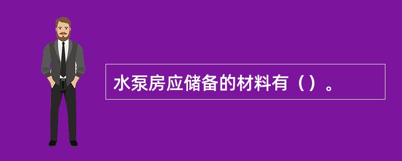 水泵房应储备的材料有（）。