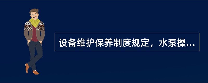 设备维护保养制度规定，水泵操作人员的职责为（）。