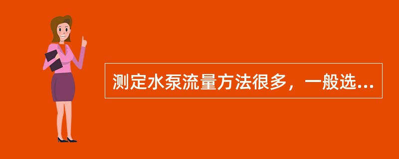 测定水泵流量方法很多，一般选用（）。