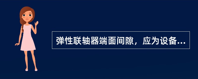 弹性联轴器端面间隙，应为设备最大轴窜量再加（）mm。