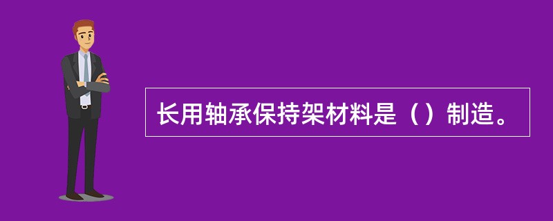 长用轴承保持架材料是（）制造。