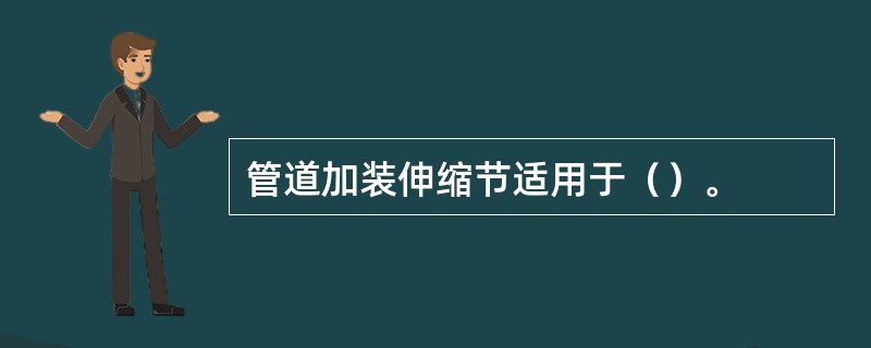 管道加装伸缩节适用于（）。