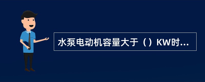 水泵电动机容量大于（）KW时，泵房内应设起重梁或手动单梁起重机，并铺设轨道。