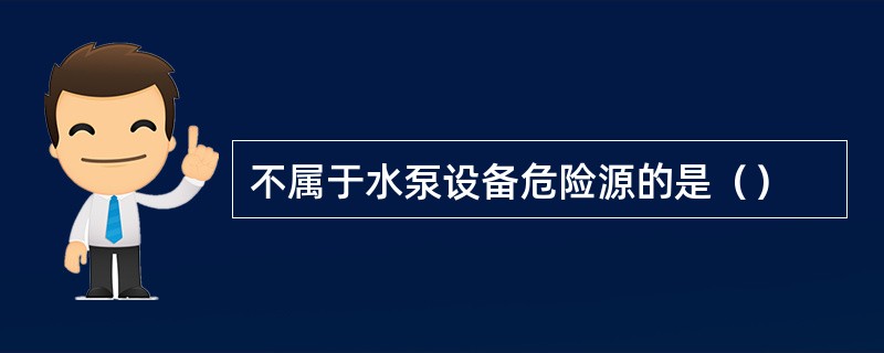 不属于水泵设备危险源的是（）