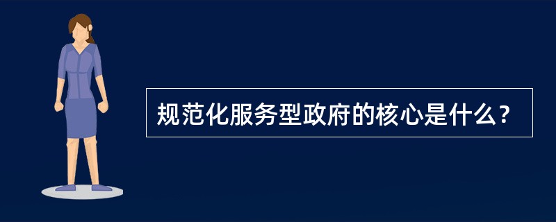 规范化服务型政府的核心是什么？