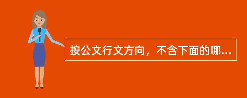 按公文行文方向，不含下面的哪项？（）