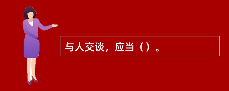 与人交谈，应当（）。