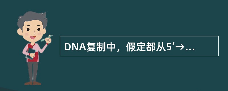 DNA复制中，假定都从5’→3’同样方向读序时，新合成DNA链中的核苷酸序列同模