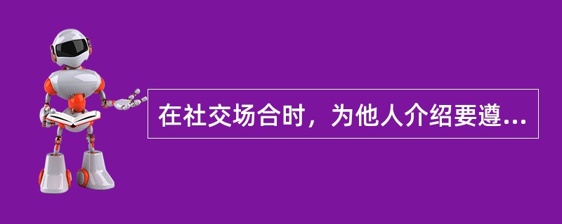 在社交场合时，为他人介绍要遵循（）原则