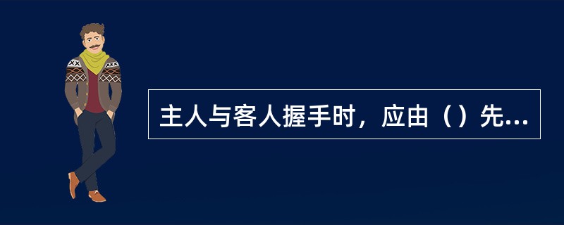 主人与客人握手时，应由（）先伸手，客人告辞时，应由（）先伸手。