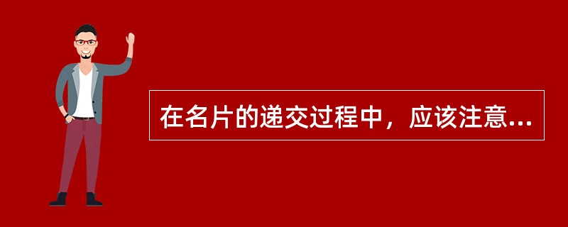 在名片的递交过程中，应该注意以下几个方面（）。