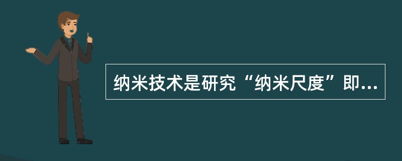 纳米技术是研究“纳米尺度”即（）内物质所具有的特异现象和功能，并在此基础上制造新