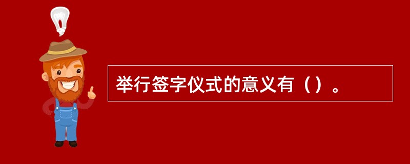 举行签字仪式的意义有（）。