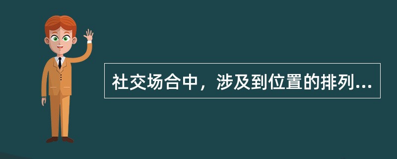 社交场合中，涉及到位置的排列，原则上都讲究（）。
