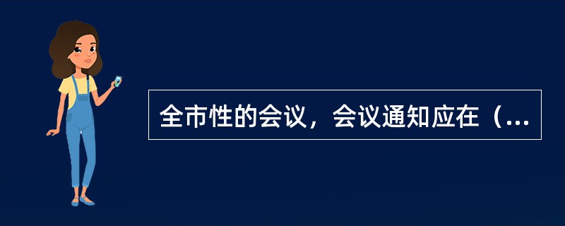 全市性的会议，会议通知应在（）前发出。