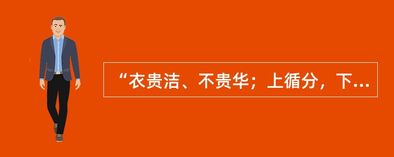“衣贵洁、不贵华；上循分，下称家”（弟子规）说的是：（）