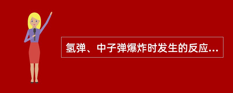 氢弹、中子弹爆炸时发生的反应属于（）。