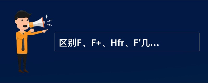 区别F、F+、Hfr、F′几个不同的概念。