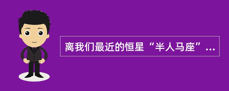 离我们最近的恒星“半人马座”的α星距离地球约（）