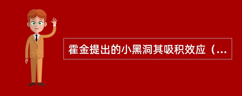 霍金提出的小黑洞其吸积效应（）发射效应，因而它可能会给我们提供巨大的能源，从而帮