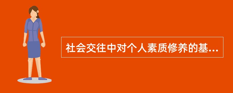 社会交往中对个人素质修养的基本要求是讲究卫生、（）。