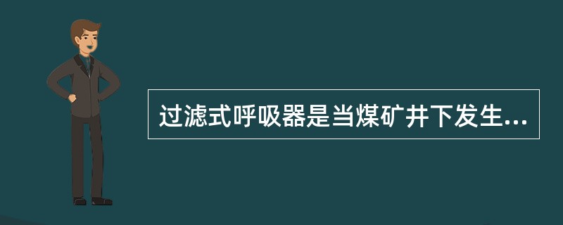 过滤式呼吸器是当煤矿井下发生火灾、爆炸、煤和瓦斯突出等事故时，供人员佩戴免于中毒