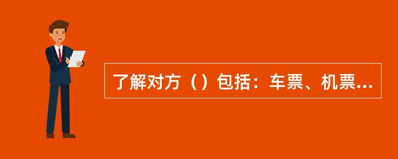 了解对方（）包括：车票、机票、返程，切勿擅自改时间。